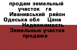 продам земельный  участок 10га , Иванивський  район Одеська обл  › Цена ­ 300 000 -  Недвижимость » Земельные участки продажа   